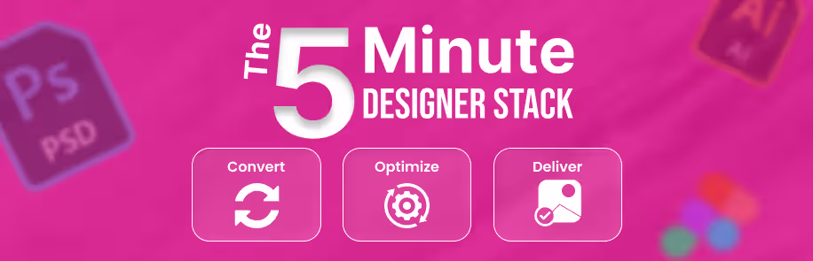 The 5-Minute Designer Stack: Convert, Optimize, Deliver